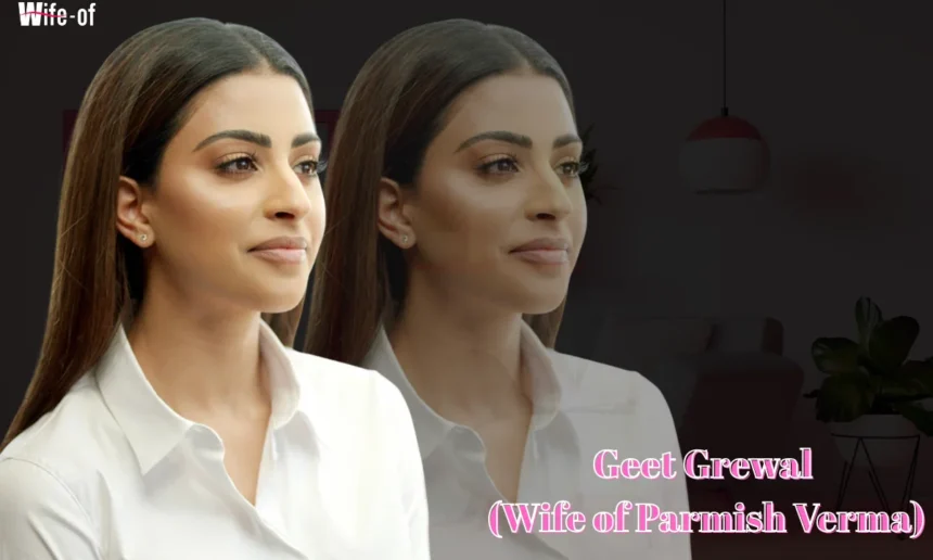 Geet Grewal (Wife of Parmish Verma )